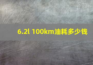 6.2l 100km油耗多少钱